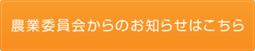 農業委員会からのお知らせはこちら（農業委員会のページへリンク）